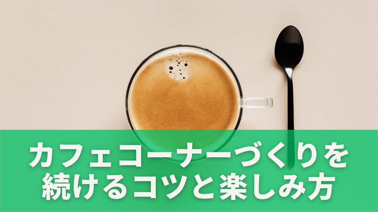 カフェコーナーづくりを続けるコツと楽しみ方