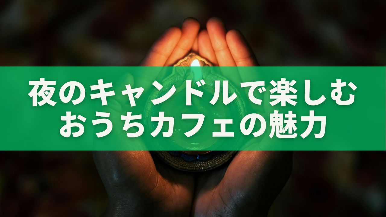 夜のキャンドルで楽しむおうちカフェの魅力