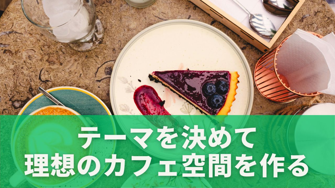 テーマを決めて理想のカフェ空間を作る