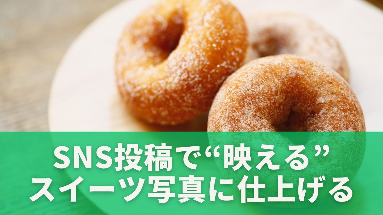 SNS投稿で“映える”スイーツ写真に仕上げる